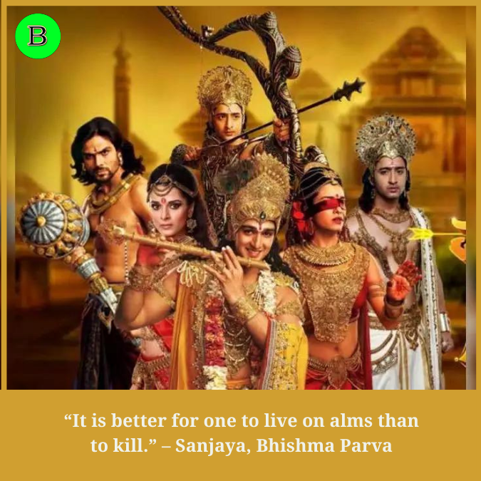 “It is better for one to live on alms than to kill.” –  Sanjaya, Bhishma Parva